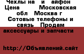 Чехлы на 5 и 6 айфон › Цена ­ 499 - Московская обл., Москва г. Сотовые телефоны и связь » Продам аксессуары и запчасти   